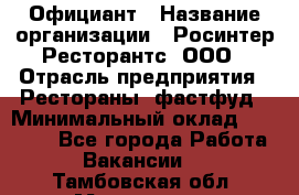 Официант › Название организации ­ Росинтер Ресторантс, ООО › Отрасль предприятия ­ Рестораны, фастфуд › Минимальный оклад ­ 50 000 - Все города Работа » Вакансии   . Тамбовская обл.,Моршанск г.